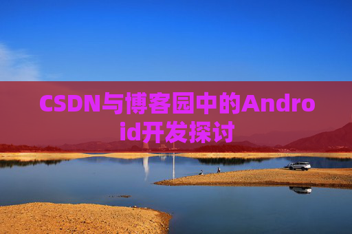 CSDN与博客园中的Android开发探讨
