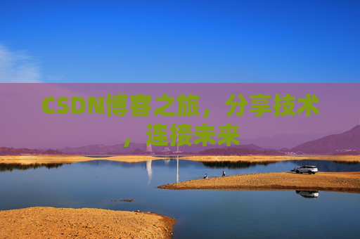 CSDN博客之旅，分享技术，连接未来